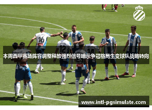 本周西甲赛场阵容调整释放强烈信号暗示争冠格局生变球队战略转向