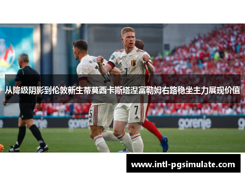 从降级阴影到伦敦新生蒂莫西卡斯塔涅富勒姆右路稳坐主力展现价值