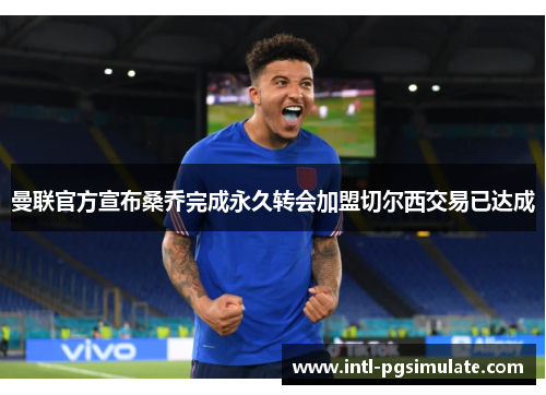 曼联官方宣布桑乔完成永久转会加盟切尔西交易已达成