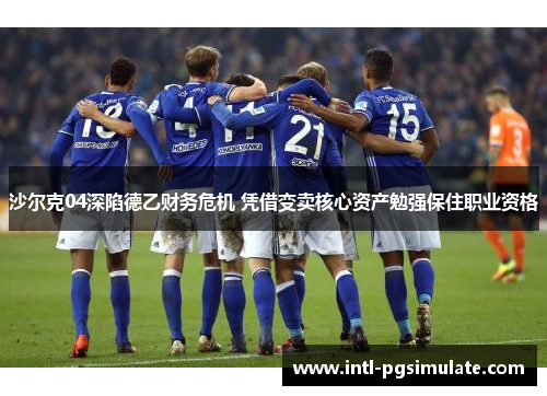 沙尔克04深陷德乙财务危机 凭借变卖核心资产勉强保住职业资格