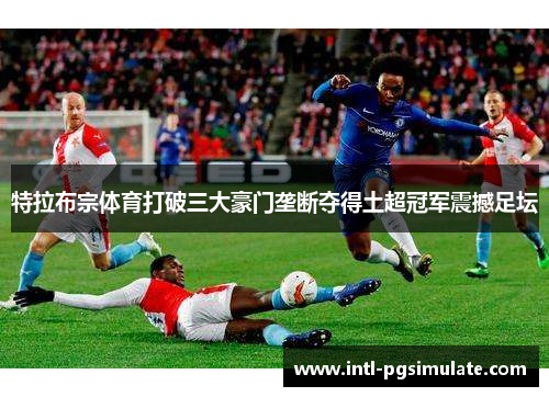 特拉布宗体育打破三大豪门垄断夺得土超冠军震撼足坛