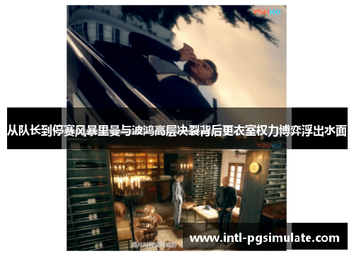 从队长到停赛风暴里曼与波鸿高层决裂背后更衣室权力博弈浮出水面