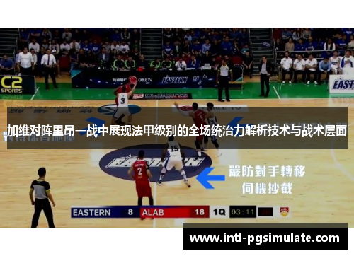 加维对阵里昂一战中展现法甲级别的全场统治力解析技术与战术层面