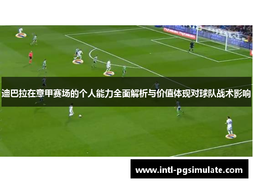 迪巴拉在意甲赛场的个人能力全面解析与价值体现对球队战术影响